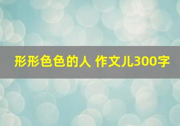 形形色色的人 作文儿300字